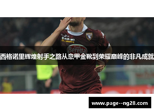 西格诺里辉煌射手之路从意甲金靴到荣耀巅峰的非凡成就 西格诺里辉煌射手之路从意甲金靴到荣耀巅峰的非凡成就