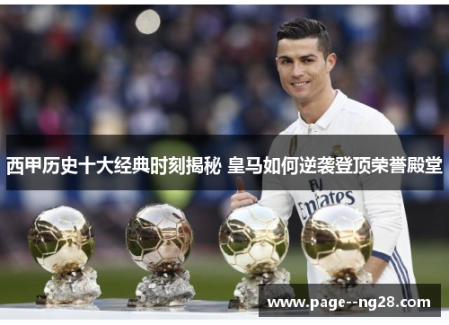 西甲历史十大经典时刻揭秘 皇马如何逆袭登顶荣誉殿堂 西甲历史十大经典时刻揭秘 皇马如何逆袭登顶荣誉殿堂