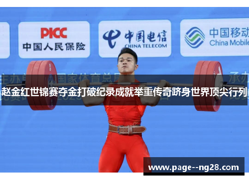 赵金红世锦赛夺金打破纪录成就举重传奇跻身世界顶尖行列