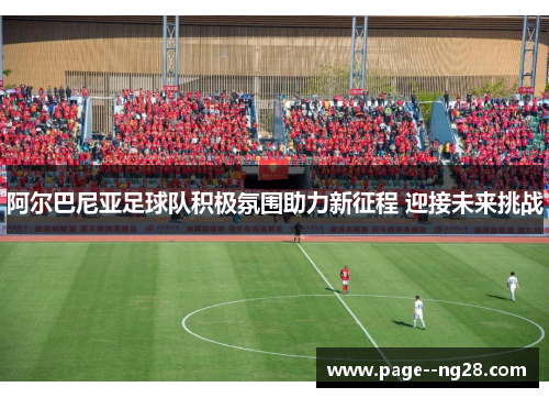 阿尔巴尼亚足球队积极氛围助力新征程 迎接未来挑战 阿尔巴尼亚足球队积极氛围助力新征程 迎接未来挑战