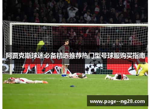 阿贾克斯球迷必备精选推荐热门型号球服购买指南