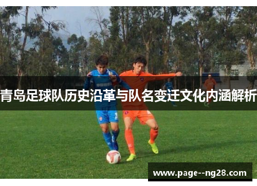 青岛足球队历史沿革与队名变迁文化内涵解析 青岛足球队历史沿革与队名变迁文化内涵解析