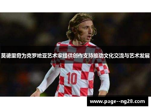 莫德里奇为克罗地亚艺术家提供创作支持推动文化交流与艺术发展