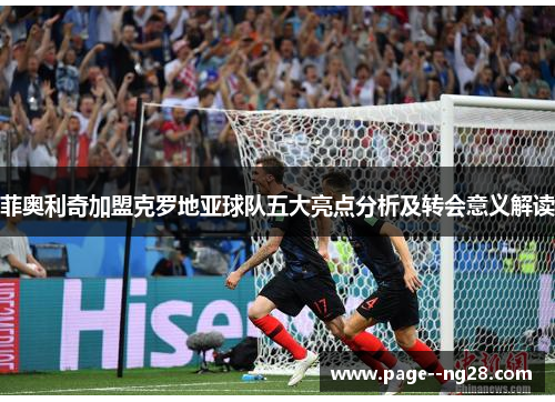 菲奥利奇加盟克罗地亚球队五大亮点分析及转会意义解读 菲奥利奇加盟克罗地亚球队五大亮点分析及转会意义解读