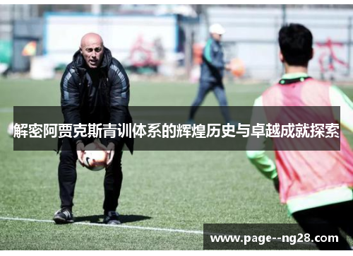 解密阿贾克斯青训体系的辉煌历史与卓越成就探索