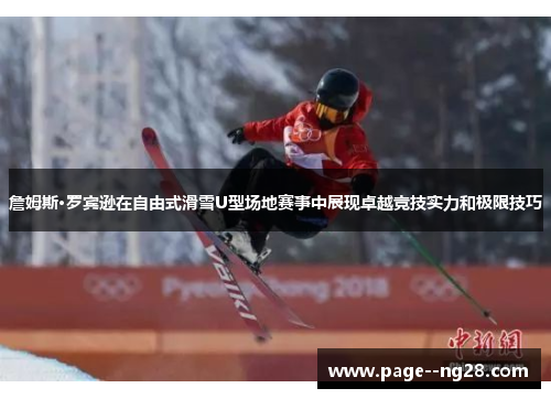 詹姆斯·罗宾逊在自由式滑雪U型场地赛事中展现卓越竞技实力和极限技巧