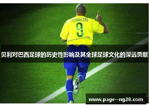 贝利对巴西足球的历史性影响及其全球足球文化的深远贡献