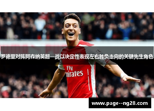 罗德里对阵阿森纳英超一战以决定性表现左右胜负走向的关键先生角色 罗德里对阵阿森纳英超一战以决定性表现左右胜负走向的关键先生角色