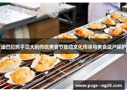 迪巴拉携手意大利传统美食节推动文化传承与美食遗产保护 迪巴拉携手意大利传统美食节推动文化传承与美食遗产保护