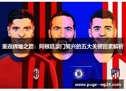 重返辉煌之路:阿根廷豪门复兴的五大关键因素解析 重返辉煌之路:阿根廷豪门复兴的五大关键因素解析