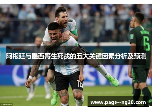 阿根廷与墨西哥生死战的五大关键因素分析及预测