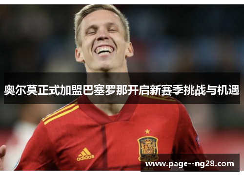 奥尔莫正式加盟巴塞罗那开启新赛季挑战与机遇 奥尔莫正式加盟巴塞罗那开启新赛季挑战与机遇