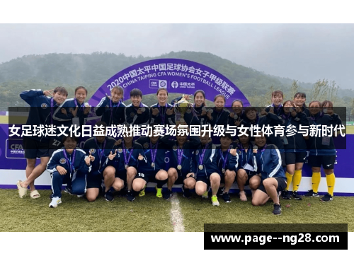 女足球迷文化日益成熟推动赛场氛围升级与女性体育参与新时代