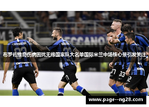 布罗佐维奇伤病困扰无缘国家队大名单国际米兰中场核心景引发关注