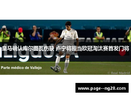 皇马确认库尔图瓦伤缺 卢宁将担当欧冠淘汰赛首发门将 皇马确认库尔图瓦伤缺 卢宁将担当欧冠淘汰赛首发门将