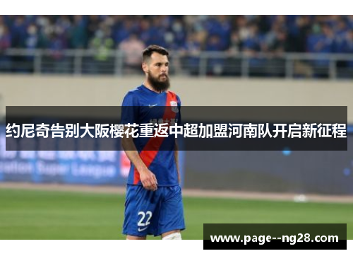 约尼奇告别大阪樱花重返中超加盟河南队开启新征程