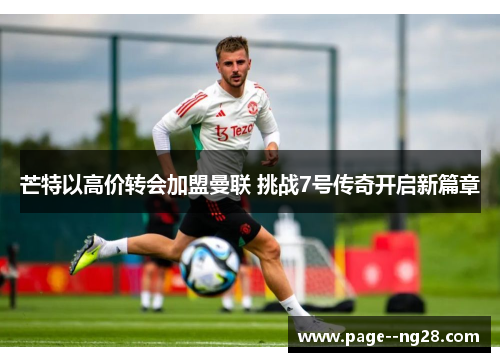 芒特以高价转会加盟曼联 挑战7号传奇开启新篇章
