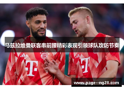 马兹拉维曼联客串前腰精彩表现引领球队攻防节奏