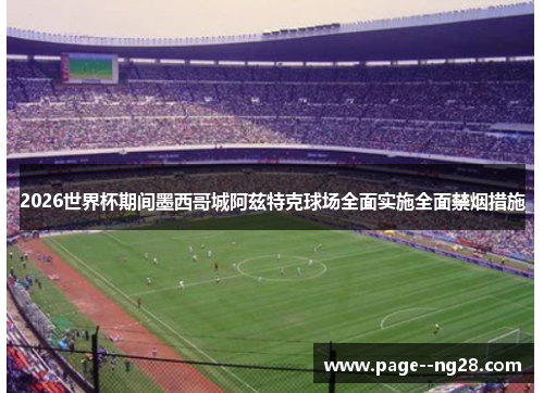 2026世界杯期间墨西哥城阿兹特克球场全面实施全面禁烟措施