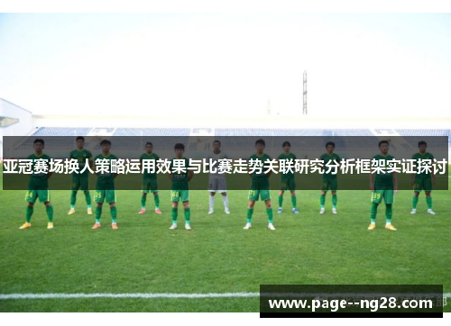 亚冠赛场换人策略运用效果与比赛走势关联研究分析框架实证探讨