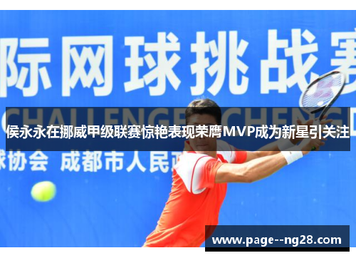 侯永永在挪威甲级联赛惊艳表现荣膺MVP成为新星引关注