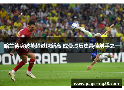哈兰德突破英超进球新高 成曼城历史最佳射手之一