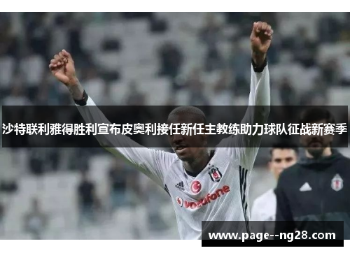 沙特联利雅得胜利宣布皮奥利接任新任主教练助力球队征战新赛季 沙特联利雅得胜利宣布皮奥利接任新任主教练助力球队征战新赛季