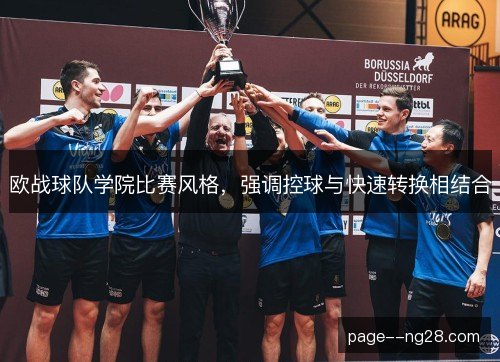 欧战球队学院比赛风格,强调控球与快速转换相结合 欧战球队学院比赛风格,强调控球与快速转换相结合