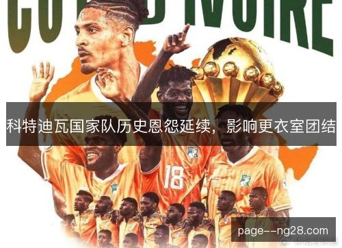 科特迪瓦国家队历史恩怨延续，影响更衣室团结