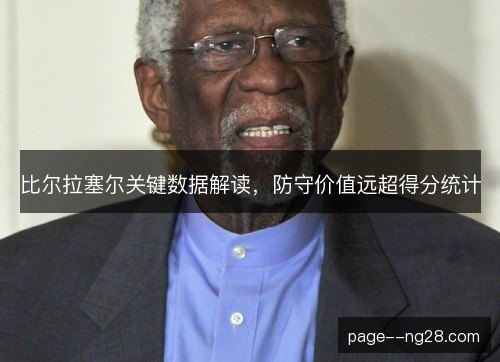 比尔拉塞尔关键数据解读，防守价值远超得分统计